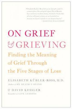 On Grief and Grieving: Finding the Meaning of Grief Through the Five Stages of Loss by Elisabeth Kubler-Ross & David kessler