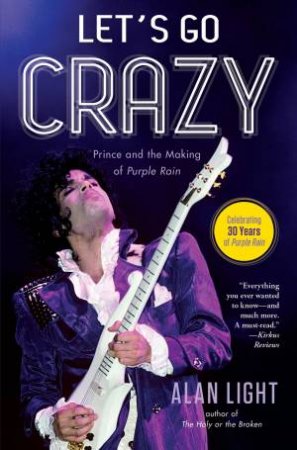 Let's Go Crazy: Prince And The Making Of Purple Rain by Alan Light