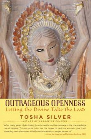 Outrageous Openness: Letting the Divine Take the Lead by Tosha Silver