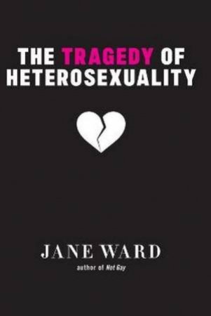 The Tragedy Of Heterosexuality by Jane Ward