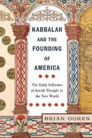Kabbalah And The Founding Of America by Brian Ogren