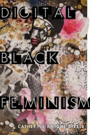 Digital Black Feminism by Catherine Knight Steele