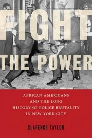 Fight The Power: African Americans And The Long History Of Police Brutal by Clarence Taylor