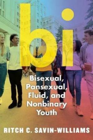 Bi: Bisexual, Pansexual, Fluid, And Genderqueer Youth by Ritch C. Savin-Williams