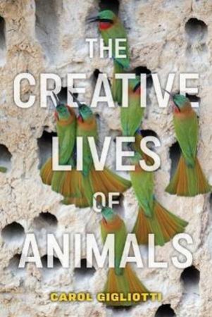 The Creative Lives of Animals by Carol Gigliotti