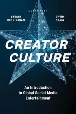 Creator Culture: An Introduction To Global Social Media Entertainment by Stuart Cunningham