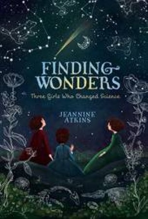 Finding Wonders: Three Girls Who Changed Science by Jeannine Atkins