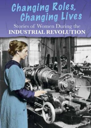 Stories of Women During the Industrial Revolution: Changing Roles, Changing Lives by BEN HUBBARD