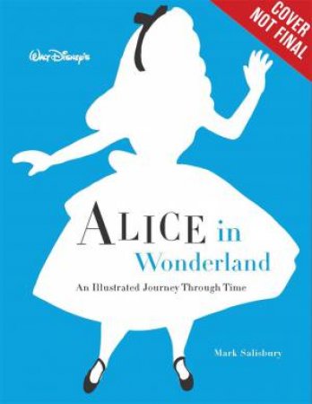 Walt Disney's Alice In Wonderland: An Illustrated Journey Through Time by Mark Salisbury