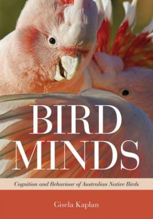 Bird Minds: Cognition and Behaviour of Australian Native Birds by Gisela Kaplan