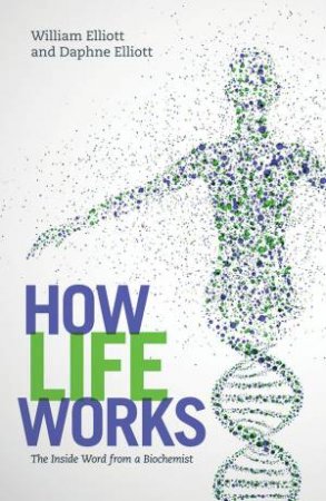 How Life Works: The Inside Word from a Biochemist by Daphne Elliott & William Elliott