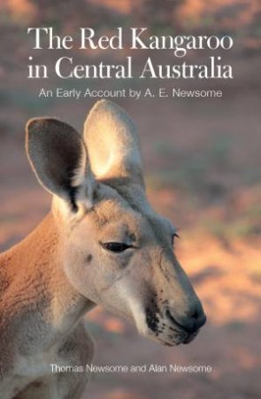 The Red Kangaroo In Central Australia: An Early Account By A.E. Newsome by Alan Newsome & Thomas Newsome