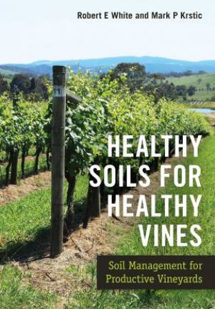 Healthy Soils For Healthy Vines by Robert E. White & Mark P. Krstic