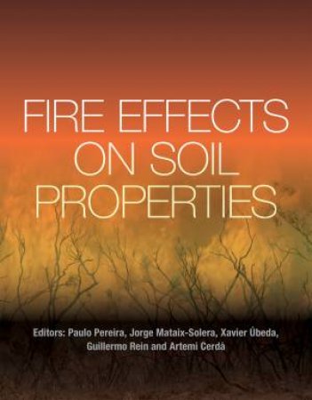 Fire Effects on Soil Properties by Paulo Pereira & Jorge Mataix-Solera & Xavier Úbeda & Guillermo Rein & Artemi Cerdà