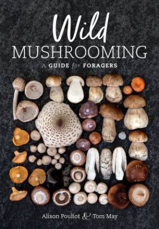 Wild Mushrooming by Alison Pouliot & Tom May