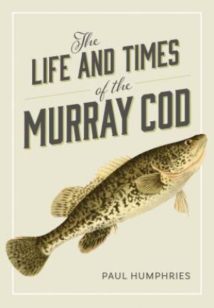 The Life and Times of the Murray Cod by Paul Humphries
