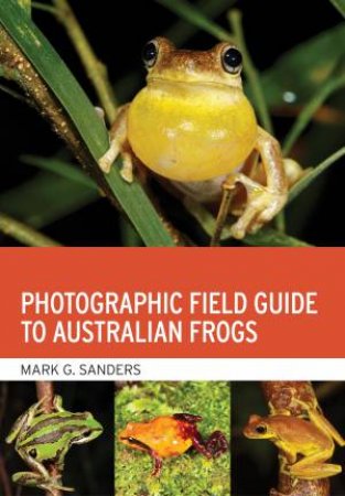 Photographic Field Guide To Australian Frogs by Mark G. Sanders