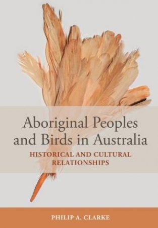 Aboriginal Peoples and Birds in Australia by Philip A. Clarke