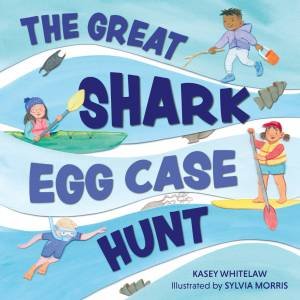 The Great Shark Egg Case Hunt by Kasey Whitelaw & Sylvia Morris