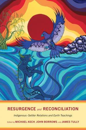 Resurgence and Reconciliation by Michael Asch & John Borrows & James Tully