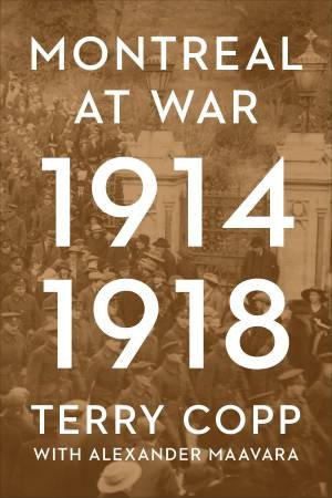 Montreal At War, 1914-1918 by Terry Copp & Alexander Maavara