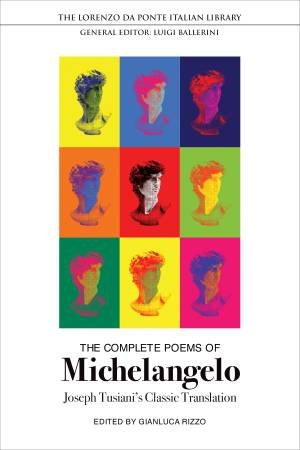 The Complete Poems Of Michelangelo by Michelangelo Buonarroti & Gianluca Rizzo & Joseph Tusiani
