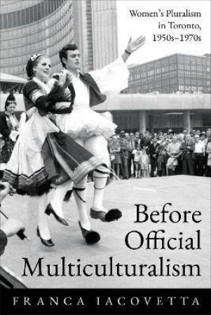 Before Official Multiculturalism by Franca Iacovetta