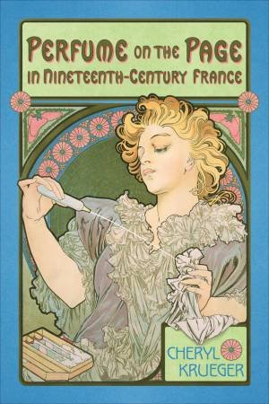 Perfume on the Page in Nineteenth-Century France by Cheryl Krueger