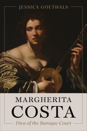 Margherita Costa, Diva of the Baroque Court by Jessica Goethals