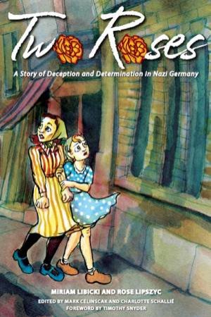 Two Roses by Miriam Libicki & Rose Lipszyc & Mark Celinscak & Charlotte Schallie & Timothy Snyder