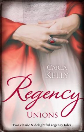 Regency Unions/Marriage Of Mercy/Marrying The Captain by Carla Kelly