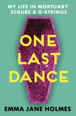 One Last Dance: My Life In Mortuary Scrubs And G-strings by Emma Jane Holmes