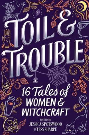 Toil & Trouble: 15 Tales Of Women & Witchcraft by Jessica Spotswood & Tess Sharpe