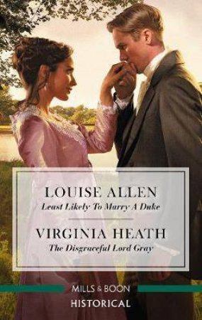 Historical Duo: Least Likely To Marry A Duke / The Disgraceful Lord Gray by Louise Allen & Virginia Heath