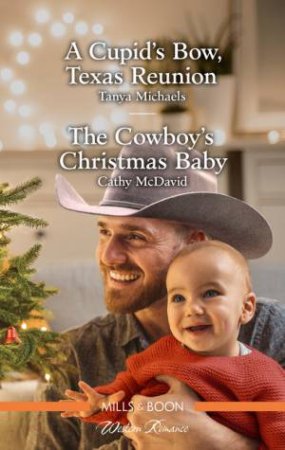 A Cupid's Bow, Texas Reunion/The Cowboy's Christmas Baby by Cathy McDavid & Tanya Michaels