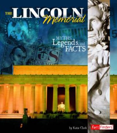 Lincoln Memorial: Myths, Legends, and Facts by KATIE CLARK