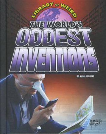 Library of Weird: World's Oddest Inventions by Nadia Higgins