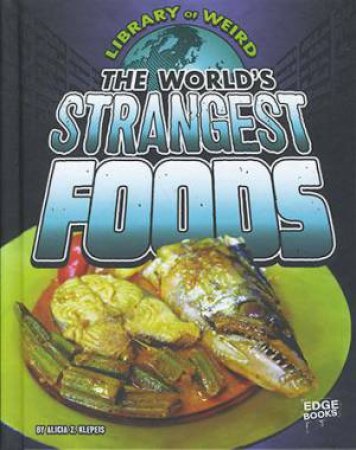 Library of Weird: World's Strangest Foods by Alicia Z. Klepeis