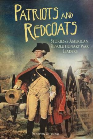 Patriots and Redcoats: Stories of American Revolutionary War Leaders by STEVEN OTFINOSKI