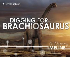 Digging for Brachiosaurus: A Discovery Timeline by JR., THOMAS R. HOLTZ