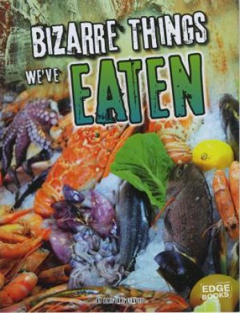History of the Bizarre: Bizarre Things We've Eaten by Amie Jane Leavitt