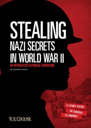 Stealing Nazi Secrets in World War II: An Interactive Espionage Adventure by ELIZABETH RAUM