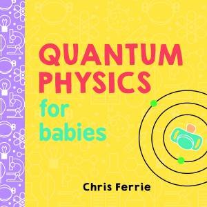 Quantum Physics for Babies 0-3 by Ferrie Rent