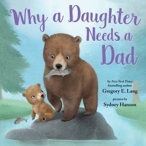 Why A Daughter Needs A Dad by Gregory Lang & Sydney Hanson
