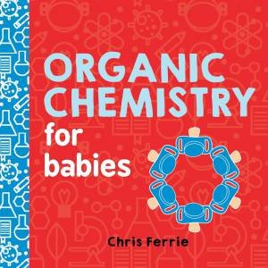 Organic Chemistry For Babies by Chris Ferrie & Cara Florance