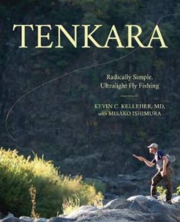 Tenkara: Radically Simple, Ultralight Fly Fishing by Kevin Kelleher