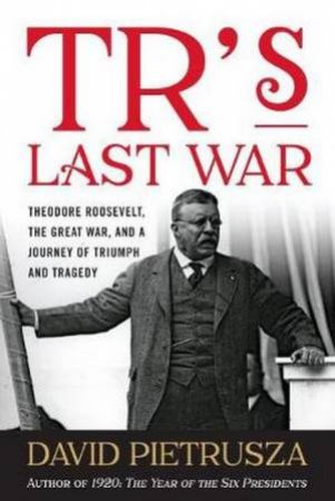 TR's Last War by David Pietrusza