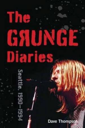The Grunge Diaries: Seattle, 1990-1994 by Dave Thompson