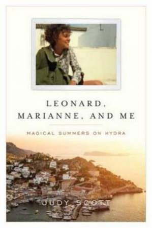 Leonard, Marianne, And Me: Magical Summers On Hydra by Judy Scott