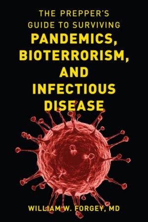 The Prepper's Guide To Surviving Pandemics, Bioterrorism, And Infectious by William W. Forgey